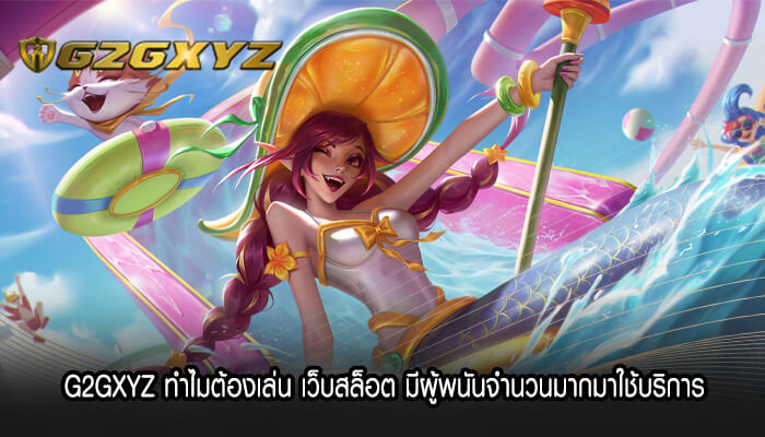 G2GXYZ ทำไมต้องเล่น เว็บสล็อต มีผู้พนันจำนวนมากมาใช้บริการ