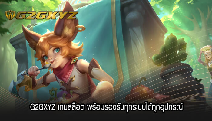 G2GXYZ เกมสล็อต พร้อมรองรับทุกระบบได้ทุกอุปกรณ์