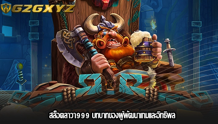 สล็อตลาวา999 บทบาทของผู้พัฒนาเกมและอิทธิพล